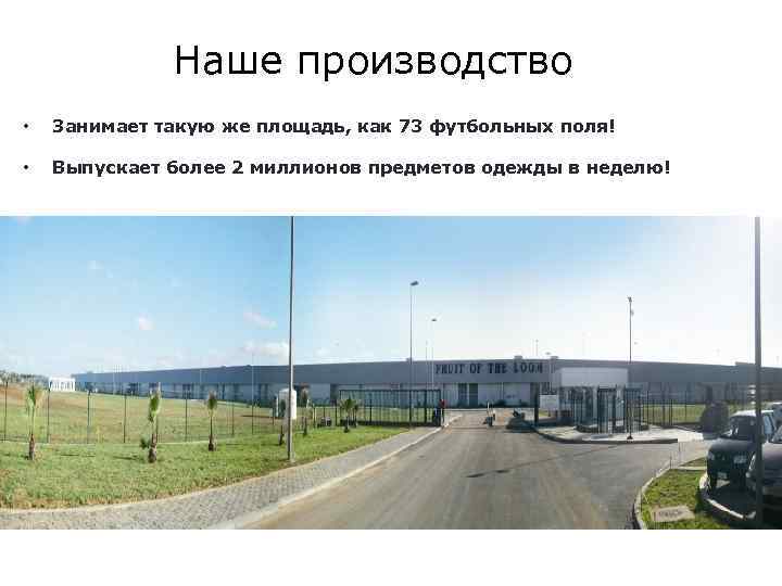 Наше производство • Занимает такую же площадь, как 73 футбольных поля! • Выпускает более