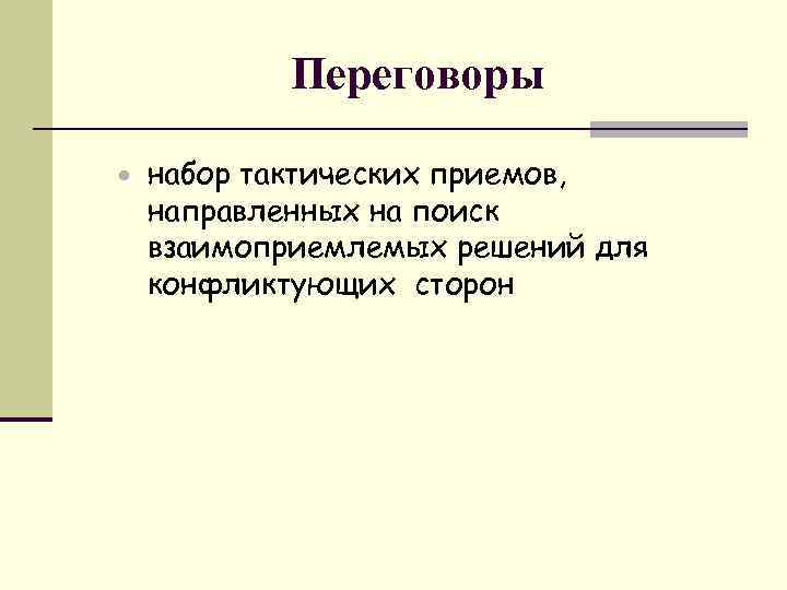Переговоры · набор тактических приемов, направленных на поиск взаимоприемлемых решений для конфликтующих сторон 