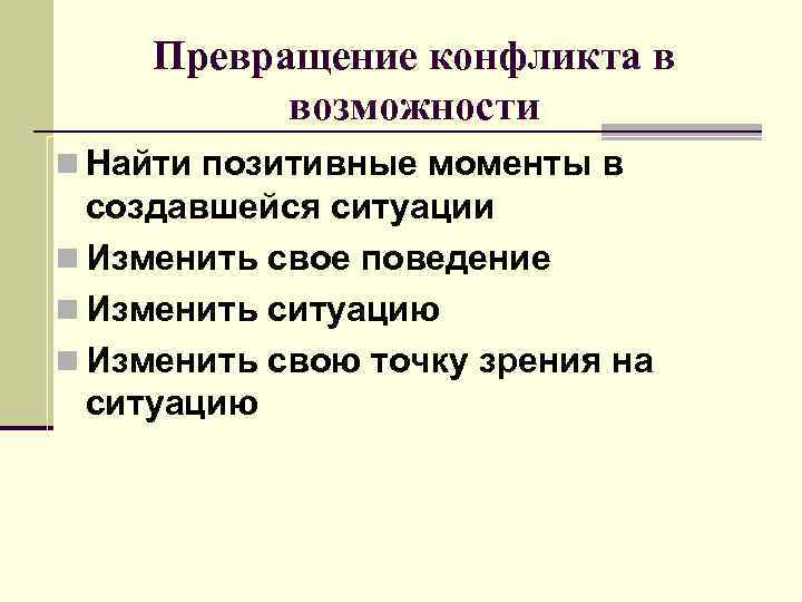 Превращение конфликта в возможности n Найти позитивные моменты в создавшейся ситуации n Изменить свое