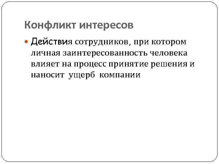 Конфликт интересов Действия сотрудников, при котором личная заинтересованность человека влияет на процесс принятие решения