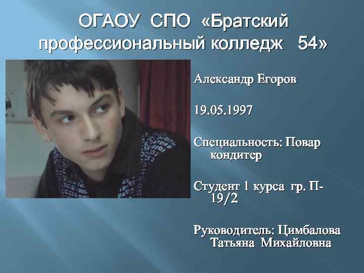 ОГАОУ СПО «Братский профессиональный колледж 54» Александр Егоров 19. 05. 1997 Специальность: Повар кондитер