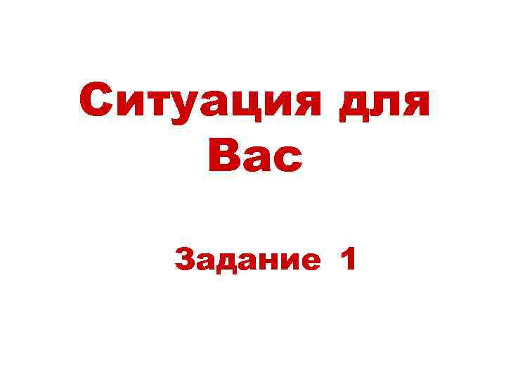 Ситуация для Вас Задание 1 