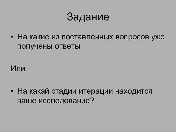 Задание • На какие из поставленных вопросов уже получены ответы Или • На какай