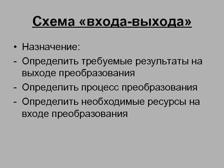 Схема «входа-выхода» • Назначение: - Определить требуемые результаты на выходе преобразования - Определить процесс