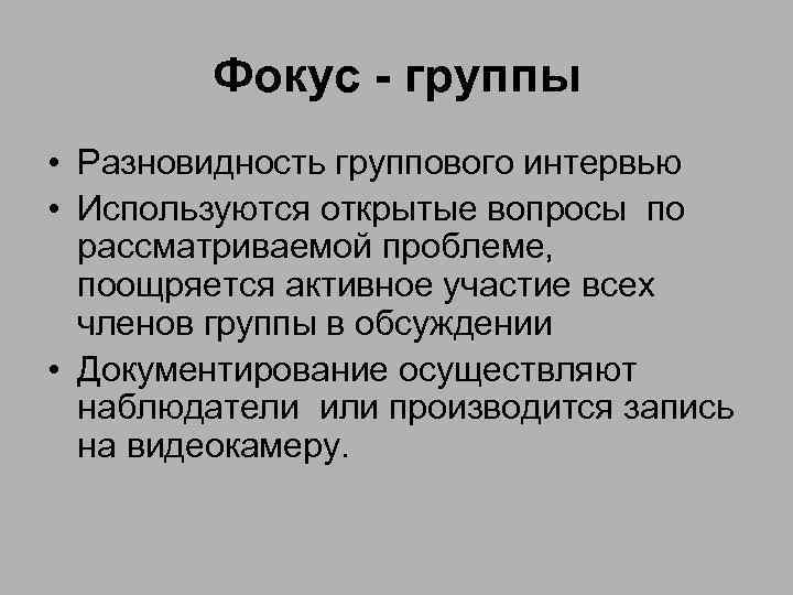 Фокус - группы • Разновидность группового интервью • Используются открытые вопросы по рассматриваемой проблеме,
