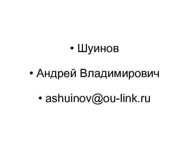  • Шуинов • Андрей Владимирович • ashuinov@ou-link. ru 