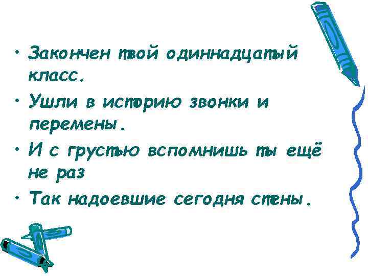  • Закончен твой одиннадцатый класс. • Ушли в историю звонки и перемены. •