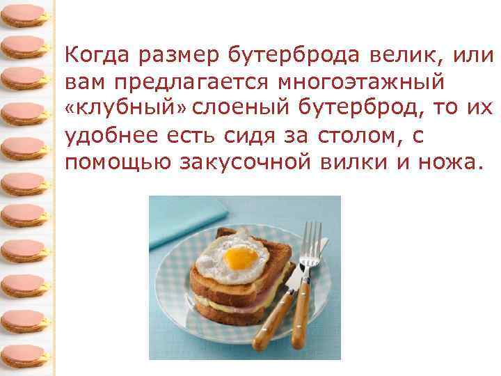 Когда размер бутерброда велик, или вам предлагается многоэтажный «клубный» слоеный бутерброд, то их удобнее