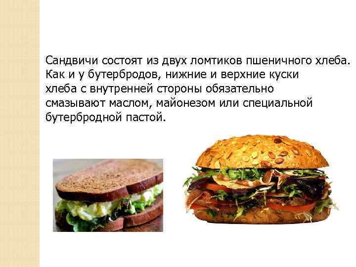 Сандвичи состоят из двух ломтиков пшеничного хлеба. Как и у бутербродов, нижние и верхние
