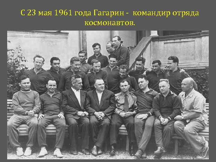 С 23 мая 1961 года Гагарин - командир отряда космонавтов. 