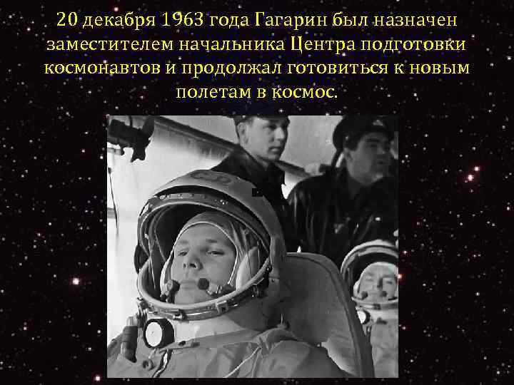 20 декабря 1963 года Гагарин был назначен заместителем начальника Центра подготовки космонавтов и продолжал
