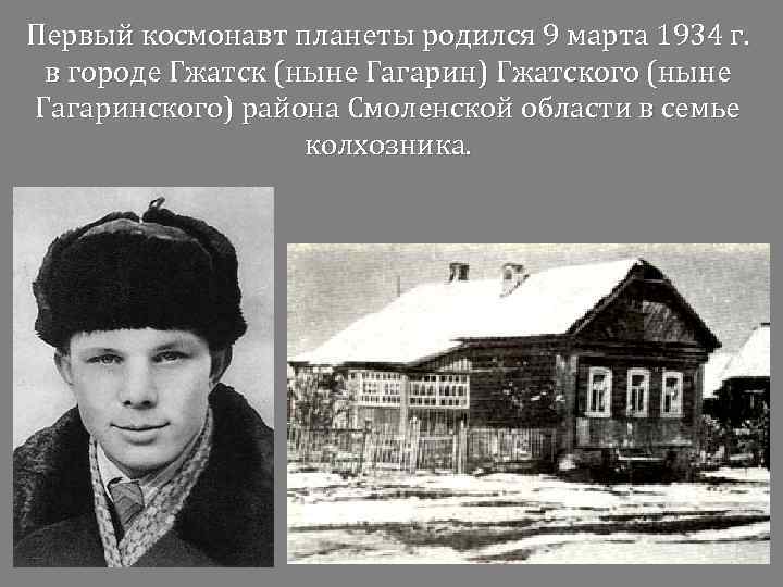 Первый космонавт планеты родился 9 марта 1934 г. в городе Гжатск (ныне Гагарин) Гжатского