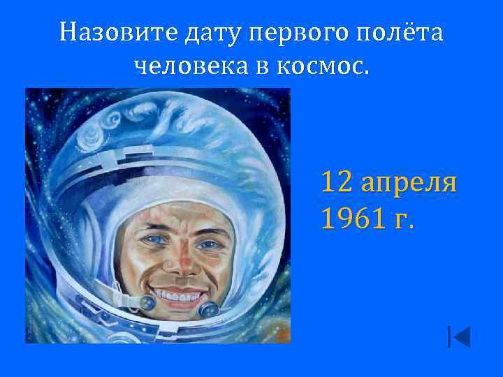 Назовите дату первого полёта человека в космос. 12 апреля 1961 г. 