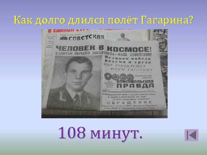 Как долго длился полёт Гагарина? 108 минут. 