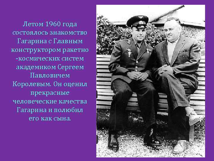 Летом 1960 года состоялось знакомство Гагарина с Главным конструктором ракетно -космических систем академиком Сергеем