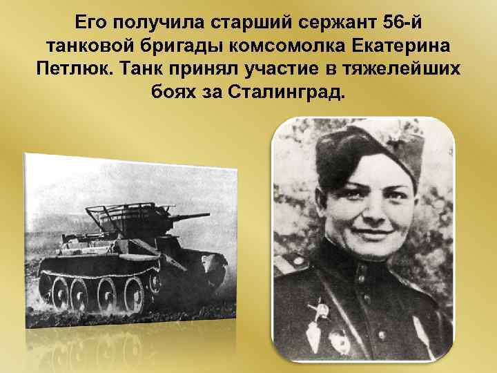 Его получила старший сержант 56 -й танковой бригады комсомолка Екатерина Петлюк. Танк принял участие