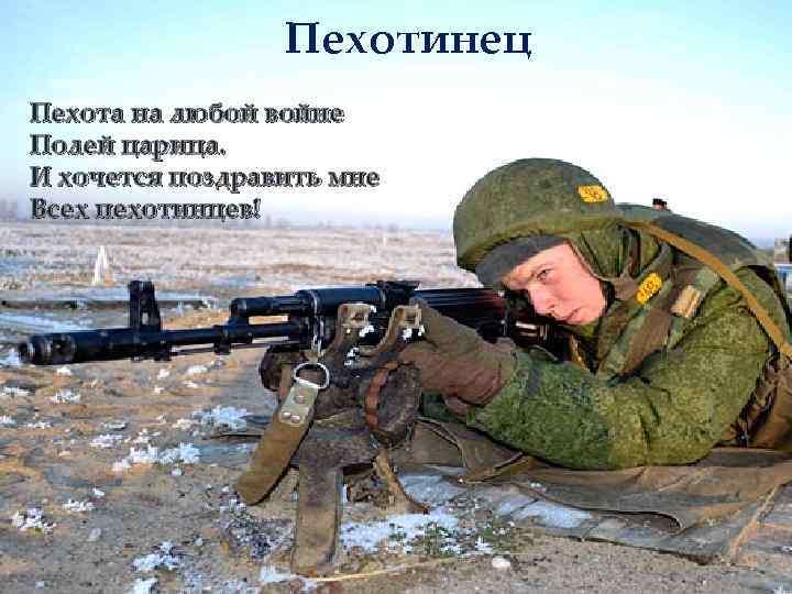 Пехотинец Пехота на любой войне Полей царица. И хочется поздравить мне Всех пехотинцев! 