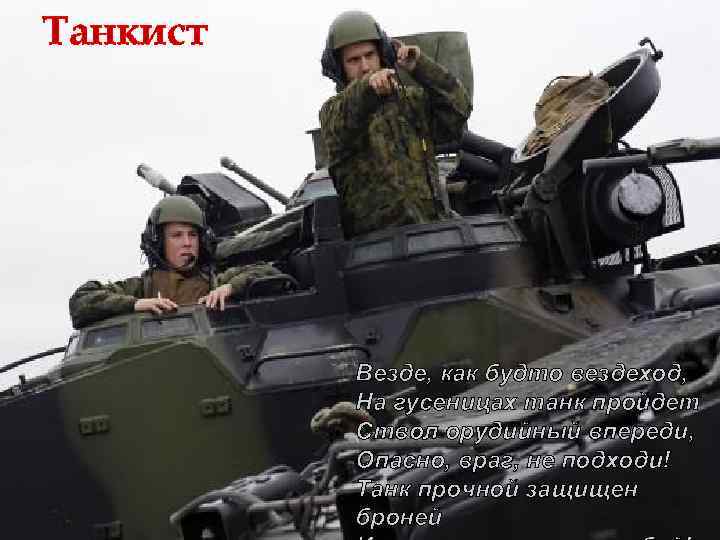 Танкист Везде, как будто вездеход, На гусеницах танк пройдет Ствол орудийный впереди, Опасно, враг,