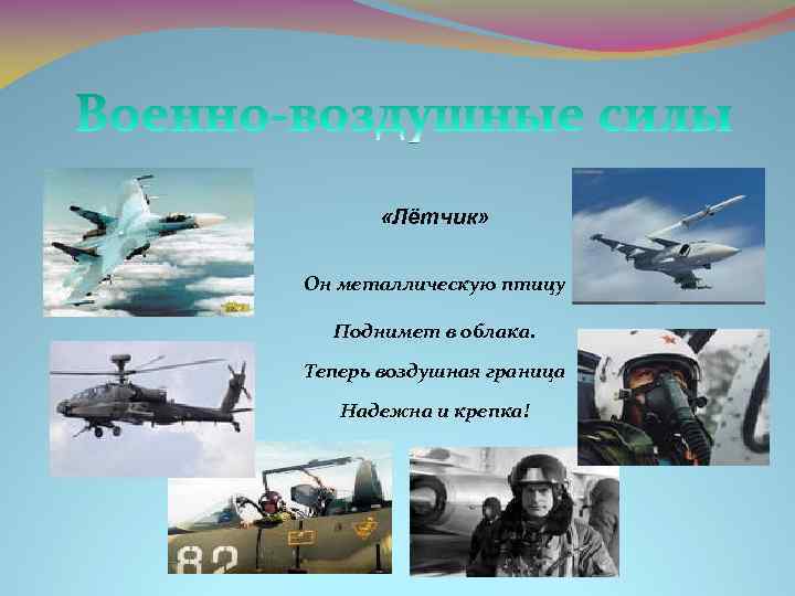  «Лётчик» Он металлическую птицу Поднимет в облака. Теперь воздушная граница Надежна и крепка!