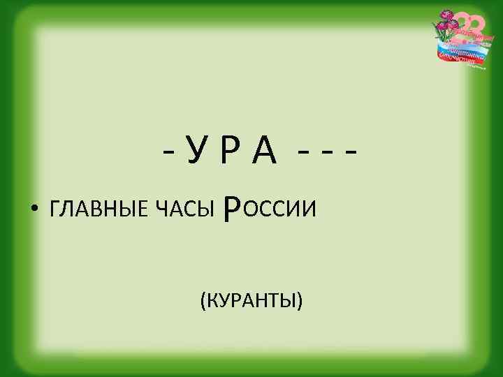 -УРА -- • ГЛАВНЫЕ ЧАСЫ РОССИИ (КУРАНТЫ) 