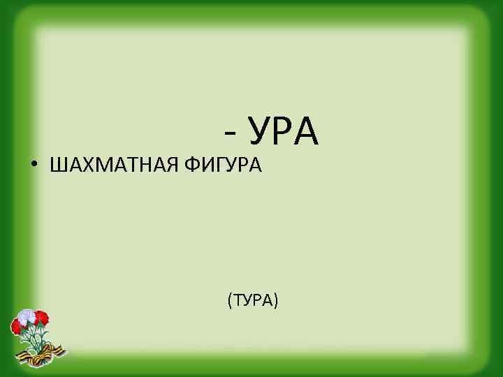 - УРА • ШАХМАТНАЯ ФИГУРА (ТУРА) 