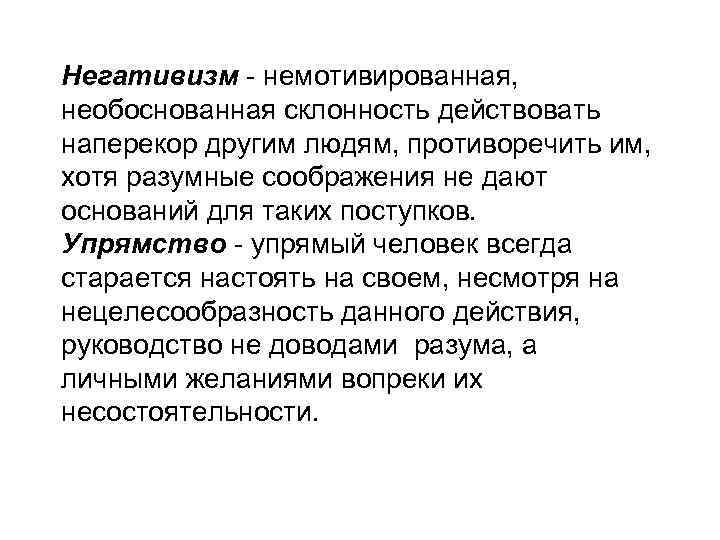 Негативизм - немотивированная, необоснованная склонность действовать наперекор другим людям, противоречить им, хотя разумные соображения