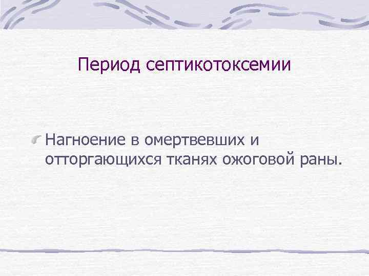 Период септикотоксемии Нагноение в омертвевших и отторгающихся тканях ожоговой раны. 