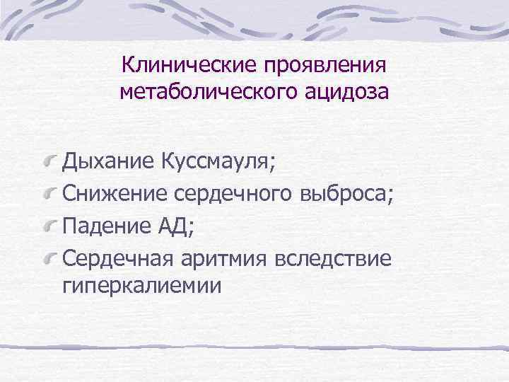Клинические проявления метаболического ацидоза Дыхание Куссмауля; Снижение сердечного выброса; Падение АД; Сердечная аритмия вследствие