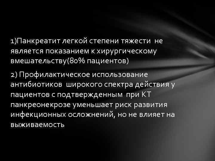 1)Панкреатит легкой степени тяжести не является показанием к хирургическому вмешательству(80% пациентов) 2) Профилактическое использование