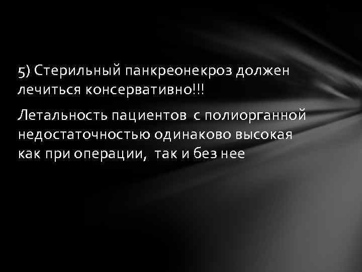 5) Стерильный панкреонекроз должен лечиться консервативно!!! Летальность пациентов с полиорганной недостаточностью одинаково высокая как