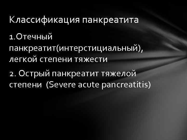 Классификация панкреатита 1. Отечный панкреатит(интерстициальный), легкой степени тяжести 2. Острый панкреатит тяжелой степени (Severe