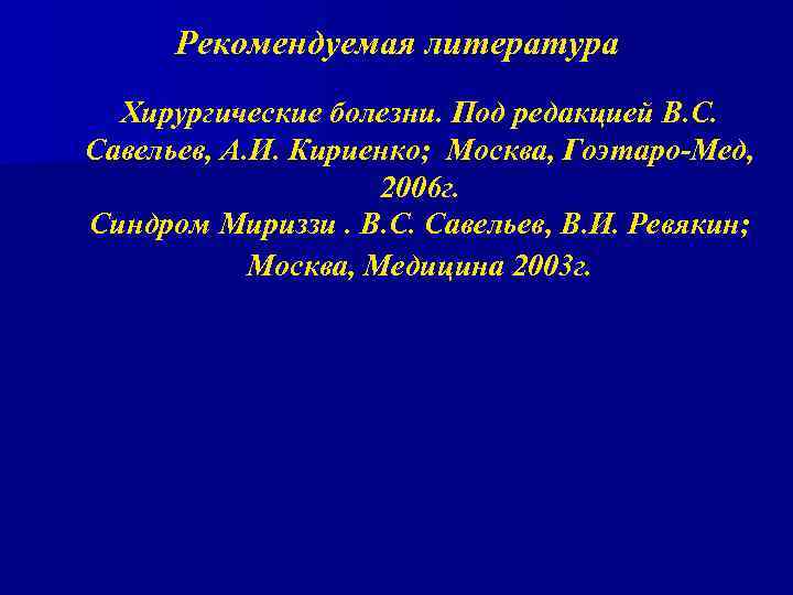 Рекомендуемая литература Хирургические болезни. Под редакцией В. С. Савельев, А. И. Кириенко; Москва, Гоэтаро-Мед,