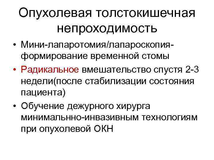 Опухолевая толстокишечная непроходимость • Мини-лапаротомия/лапароскопияформирование временной стомы • Радикальное вмешательство спустя 2 -3 недели(после