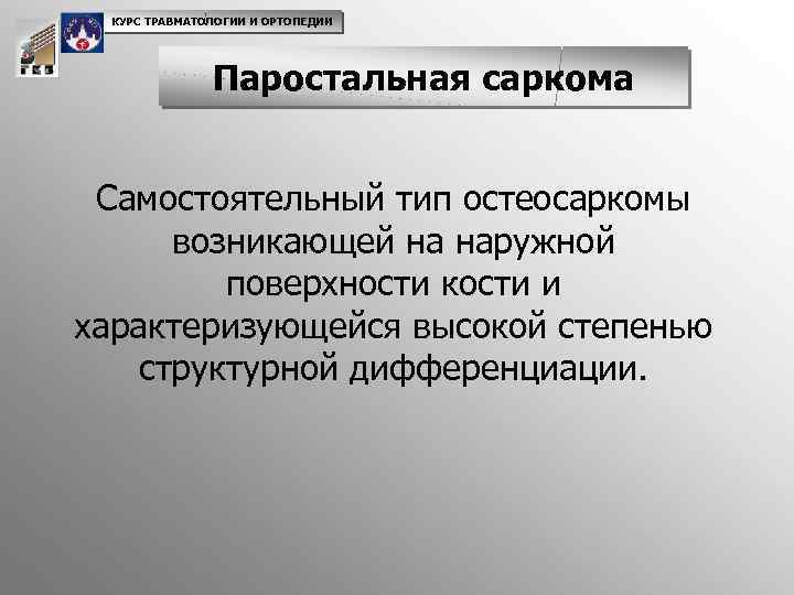 КУРС ТРАВМАТОЛОГИИ И ОРТОПЕДИИ Паростальная саркома Самостоятельный тип остеосаркомы возникающей на наружной поверхности кости