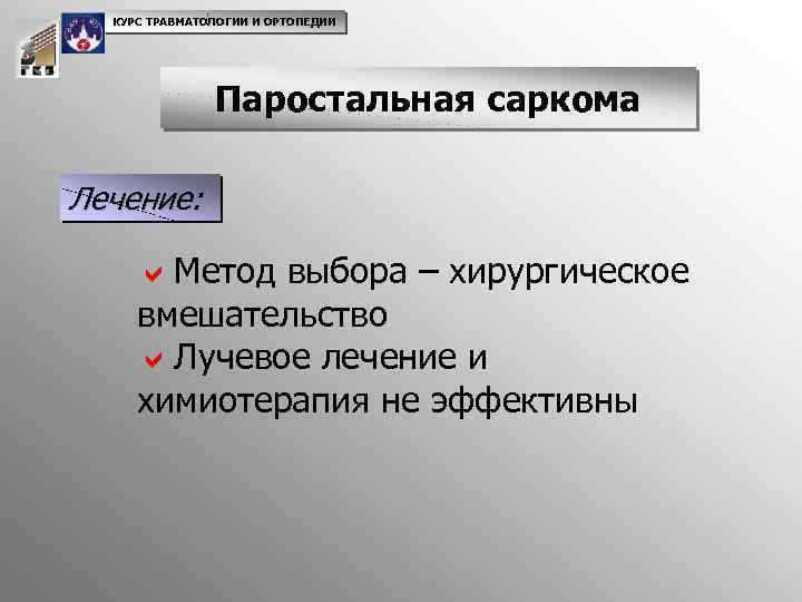 КУРС ТРАВМАТОЛОГИИ И ОРТОПЕДИИ Паростальная саркома Лечение: a. Метод выбора – хирургическое вмешательство a.