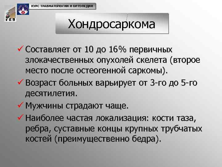 КУРС ТРАВМАТОЛОГИИ И ОРТОПЕДИИ Хондросаркома ü Составляет от 10 до 16% первичных злокачественных опухолей