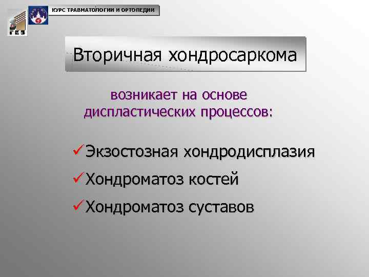 КУРС ТРАВМАТОЛОГИИ И ОРТОПЕДИИ Вторичная хондросаркома возникает на основе диспластических процессов: ü Экзостозная хондродисплазия