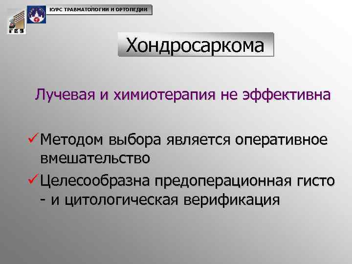 КУРС ТРАВМАТОЛОГИИ И ОРТОПЕДИИ Хондросаркома Лучевая и химиотерапия не эффективна ü Методом выбора является