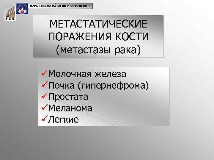 КУРС ТРАВМАТОЛОГИИ И ОРТОПЕДИИ МЕТАСТАТИЧЕСКИЕ ПОРАЖЕНИЯ КОСТИ (метастазы рака) üМолочная железа üПочка (гипернефрома) üПростата