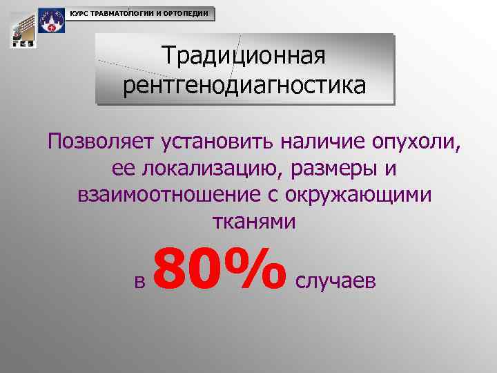 КУРС ТРАВМАТОЛОГИИ И ОРТОПЕДИИ Традиционная рентгенодиагностика Позволяет установить наличие опухоли, ее локализацию, размеры и