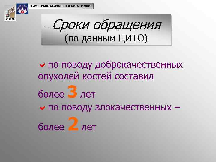 КУРС ТРАВМАТОЛОГИИ И ОРТОПЕДИИ Сроки обращения (по данным ЦИТО) aпо поводу доброкачественных опухолей костей