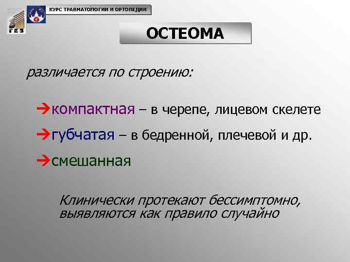 КУРС ТРАВМАТОЛОГИИ И ОРТОПЕДИИ ОСТЕОМА различается по строению: Úкомпактная – в черепе, лицевом скелете