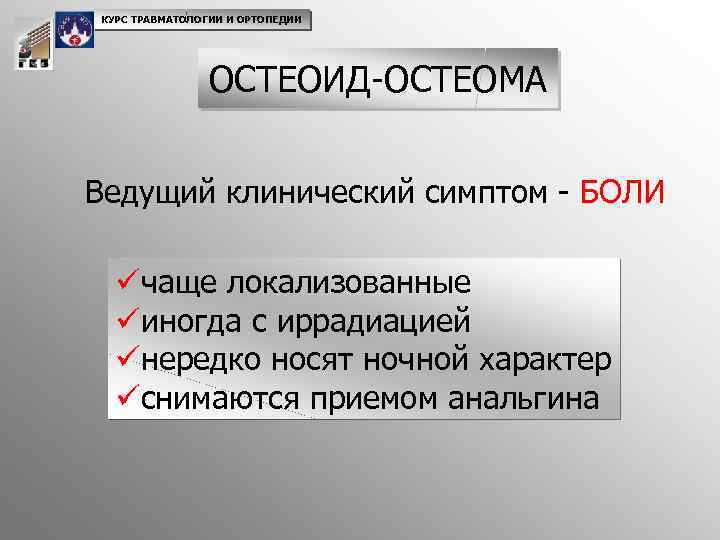 КУРС ТРАВМАТОЛОГИИ И ОРТОПЕДИИ ОСТЕОИД-ОСТЕОМА Ведущий клинический симптом - БОЛИ üчаще локализованные üиногда с