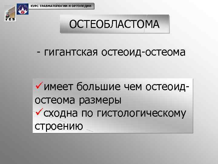 КУРС ТРАВМАТОЛОГИИ И ОРТОПЕДИИ ОСТЕОБЛАСТОМА - гигантская остеоид-остеома üимеет большие чем остеоидостеома размеры üсходна