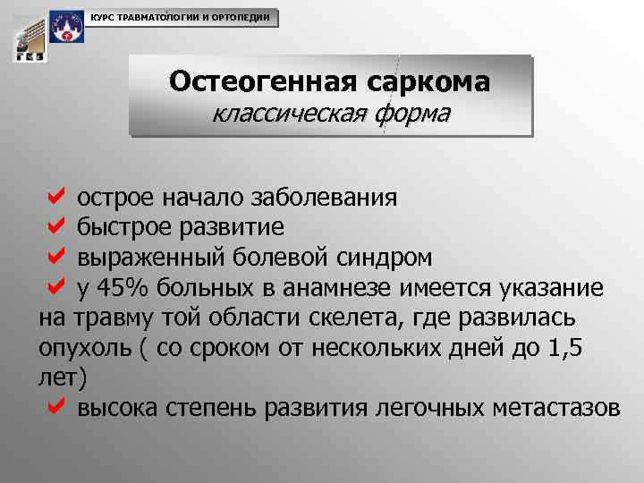 КУРС ТРАВМАТОЛОГИИ И ОРТОПЕДИИ Остеогенная саркома классическая форма aострое начало заболевания aбыстрое развитие aвыраженный