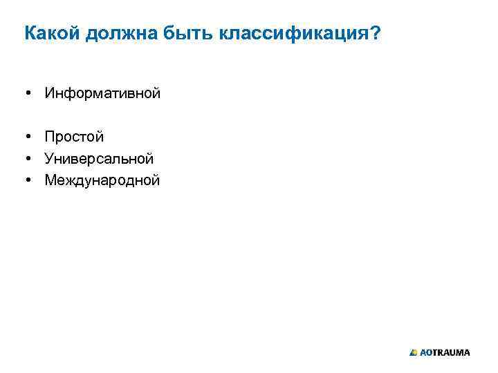 Какой должна быть классификация? • Информативной • Простой • Универсальной • Международной 