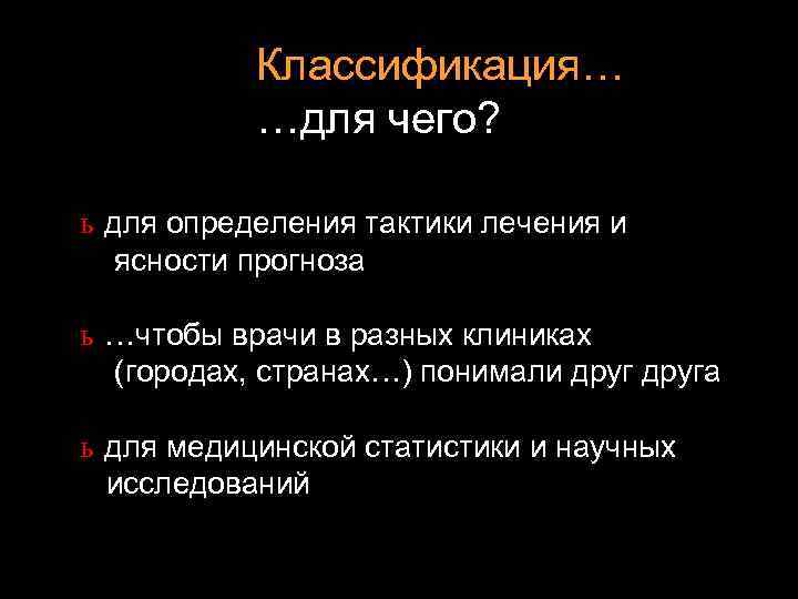 Классификация… …для чего? ь для определения тактики лечения и ясности прогноза ь …чтобы врачи