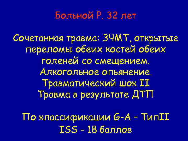 Больной Р. 32 лет Сочетанная травма: ЗЧМТ, открытые переломы обеих костей обеих голеней со