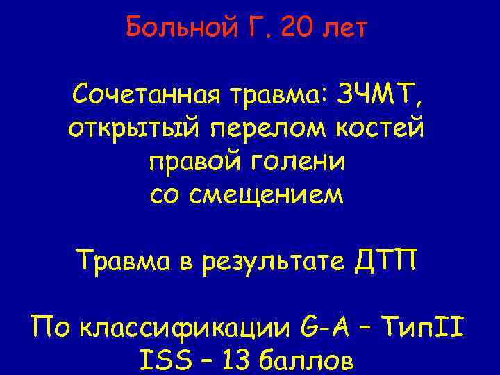 Больной Г. 20 лет Сочетанная травма: ЗЧМТ, открытый перелом костей правой голени со смещением