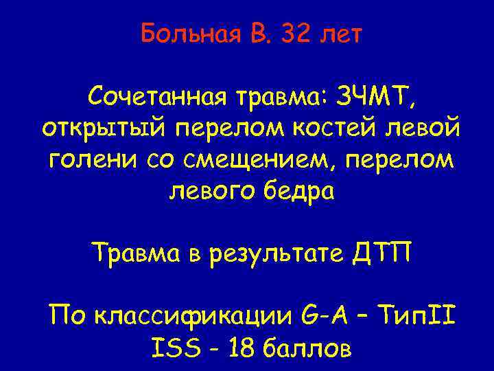 Больная В. 32 лет Сочетанная травма: ЗЧМТ, открытый перелом костей левой голени со смещением,